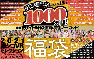 【VR福袋】コスパ抜群の1000分超！厳選15タイトルHQ画質＆完全ノーカット！ゆく年くる年毎年ヌケちゃう！2021激シコVRセレクション！【CASANOVA】