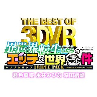 【VR】THE BEST OF 3DVR 異世界転生したらエッチな世界だった件 TRIPLE PACK（トリプルパック） 君色華奈 永井みひな 深田結梨