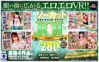 【VR】完全ノーカット永久保存版！！JOI編PREMIUM BEST280分