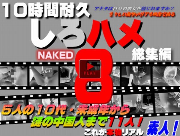 ５人の10代・未成年から謎の中国人まで素人１１人! - これが本物リアル素人！１０時間耐久「しろハメ総集編」Naked8〜５人の10代・未成年から謎の中国人まで素人１１人!〜（今だけプライス！）