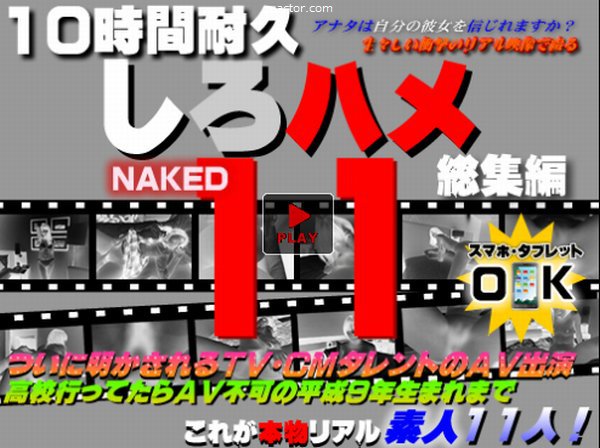 ついに明かされるＴＶ・ＣＭタレントのＡＶ出演〜高校行ってたらＡＶ不可の平成９年生まれまで - これが本物リアル素人！１０時間耐久「しろハメ総集編」Naked11〜ついに明かされるＴＶ・ＣＭタレントのＡＶ出演〜高校行ってたらＡＶ不可の平成９年生まれまで（今だけプライス！）