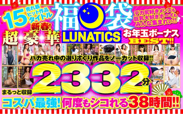 【福袋】LUNATICS！新春！超豪華お年玉ボーナスBEST！！売れ筋ヒット作品15タイトルまるっと収録2332分