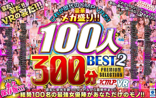 【VR】これが歴代のKMPVRだ！豪華メガ盛り！！100人300分BEST2 PREMIUM SELECTION