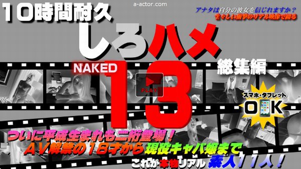 ついに平成生まれも二桁登場！ＡＶ解禁の１８才から現役キャバ嬢まで - これが本物リアル素人！１０時間耐久「しろハメ総集編」Naked13〜ついに平成生まれも二桁登場！ＡＶ解禁の１８才から現役キャバ嬢まで（今だけプライス！）