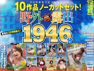 【期間限定ゲリラ販売】野外露撮10作品ノーカットセット！SUNまるごとコレクション1946分