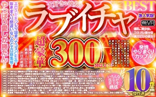 【VR】超豪華300分以上！ 大好きな彼女とラブイチャBEST傑作選10作品 激人気版！