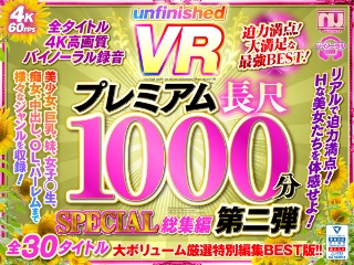 【VR】UnfinishedVRプレミアム長尺1000分SPECIAL総集編第二弾